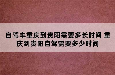 自驾车重庆到贵阳需要多长时间 重庆到贵阳自驾需要多少时间